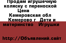 Продам игрушечную коляску с переноской › Цена ­ 1 500 - Кемеровская обл., Кемерово г. Дети и материнство » Игрушки   
